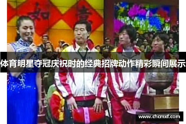 体育明星夺冠庆祝时的经典招牌动作精彩瞬间展示