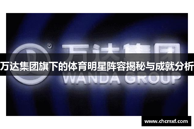 万达集团旗下的体育明星阵容揭秘与成就分析