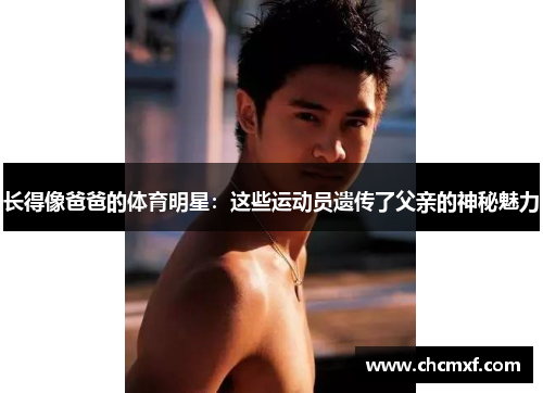长得像爸爸的体育明星：这些运动员遗传了父亲的神秘魅力