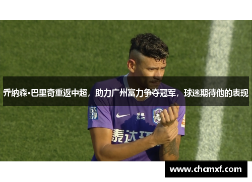 乔纳森·巴里奇重返中超，助力广州富力争夺冠军，球迷期待他的表现