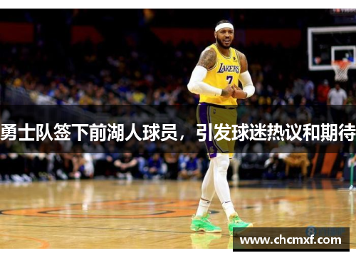 勇士队签下前湖人球员，引发球迷热议和期待