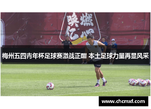 梅州五四青年杯足球赛激战正酣 本土足球力量再显风采