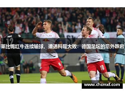 莱比锡红牛连续输球，遭遇科隆大败：德国足坛的意外跌宕