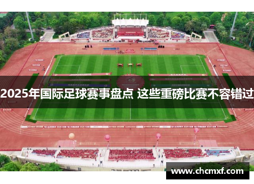 2025年国际足球赛事盘点 这些重磅比赛不容错过