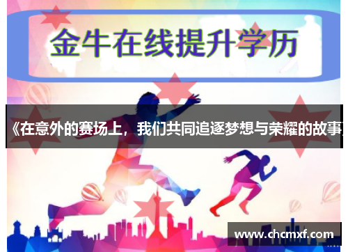 《在意外的赛场上，我们共同追逐梦想与荣耀的故事》