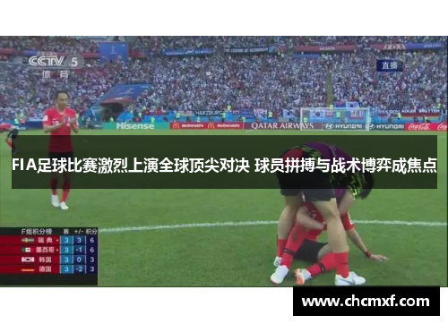 FIA足球比赛激烈上演全球顶尖对决 球员拼搏与战术博弈成焦点